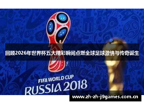 回顾2026年世界杯五大精彩瞬间点燃全球足球激情与传奇诞生 回顾2026年世界杯五大精彩瞬间点燃全球足球激情与传奇诞生